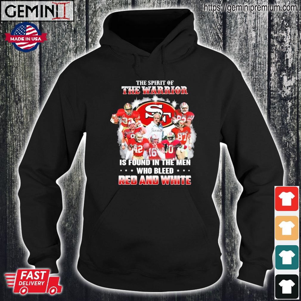 San Francisco 49ers The Spirit Of The Warrior Is Found In The Men Who Bleed  Red And White 2023 Shirt, hoodie, sweater, long sleeve and tank top