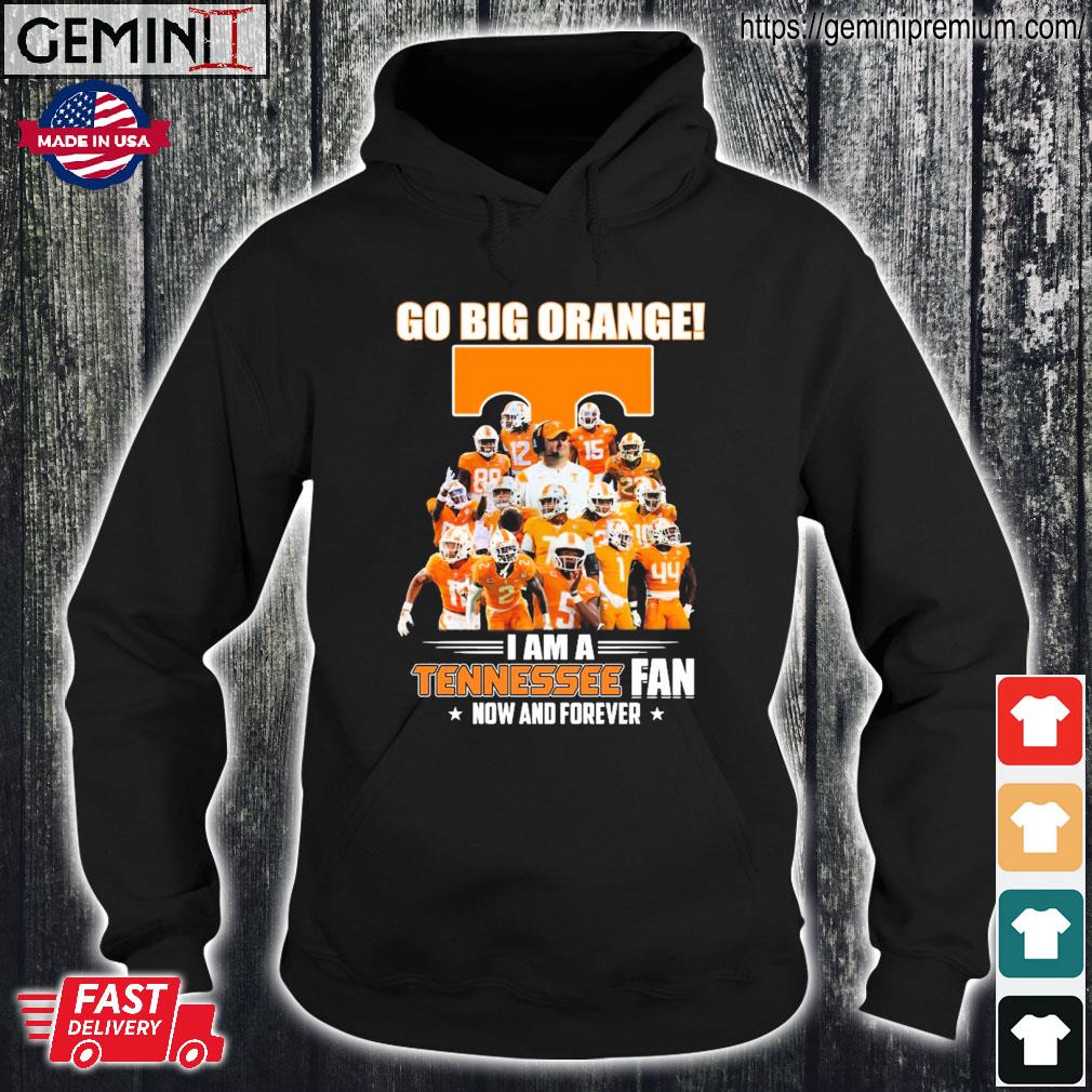 Go Big Orange I Am A Tennessee College Football Fan Now And Forever Shirt Hoodie