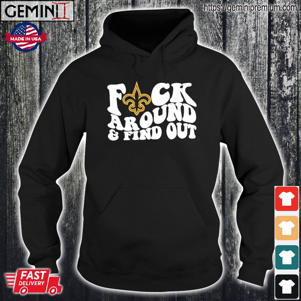 New Orleans Saints Fuck Around & Find Out t shirt, hoodie, longsleeve,  sweatshirt, v-neck tee