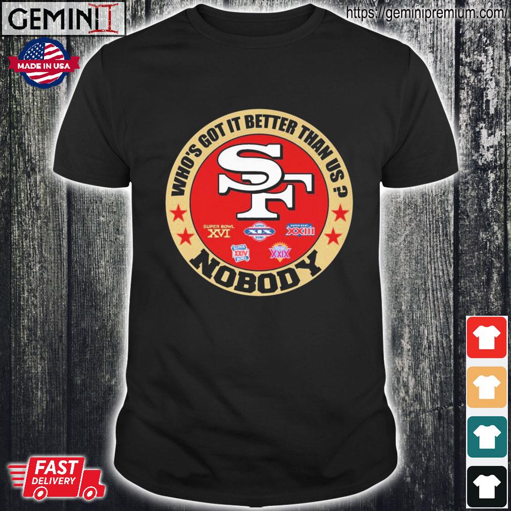 San Francisco 49ers who's got it better than us nobody shirt, hoodie,  sweater, long sleeve and tank top