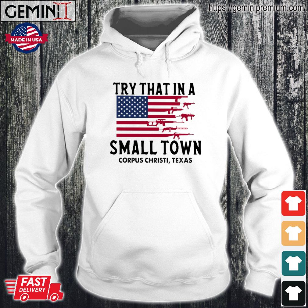 Try That In A Small Town Guns American Flag Corpus Christi, Texas Shirt Hoodie