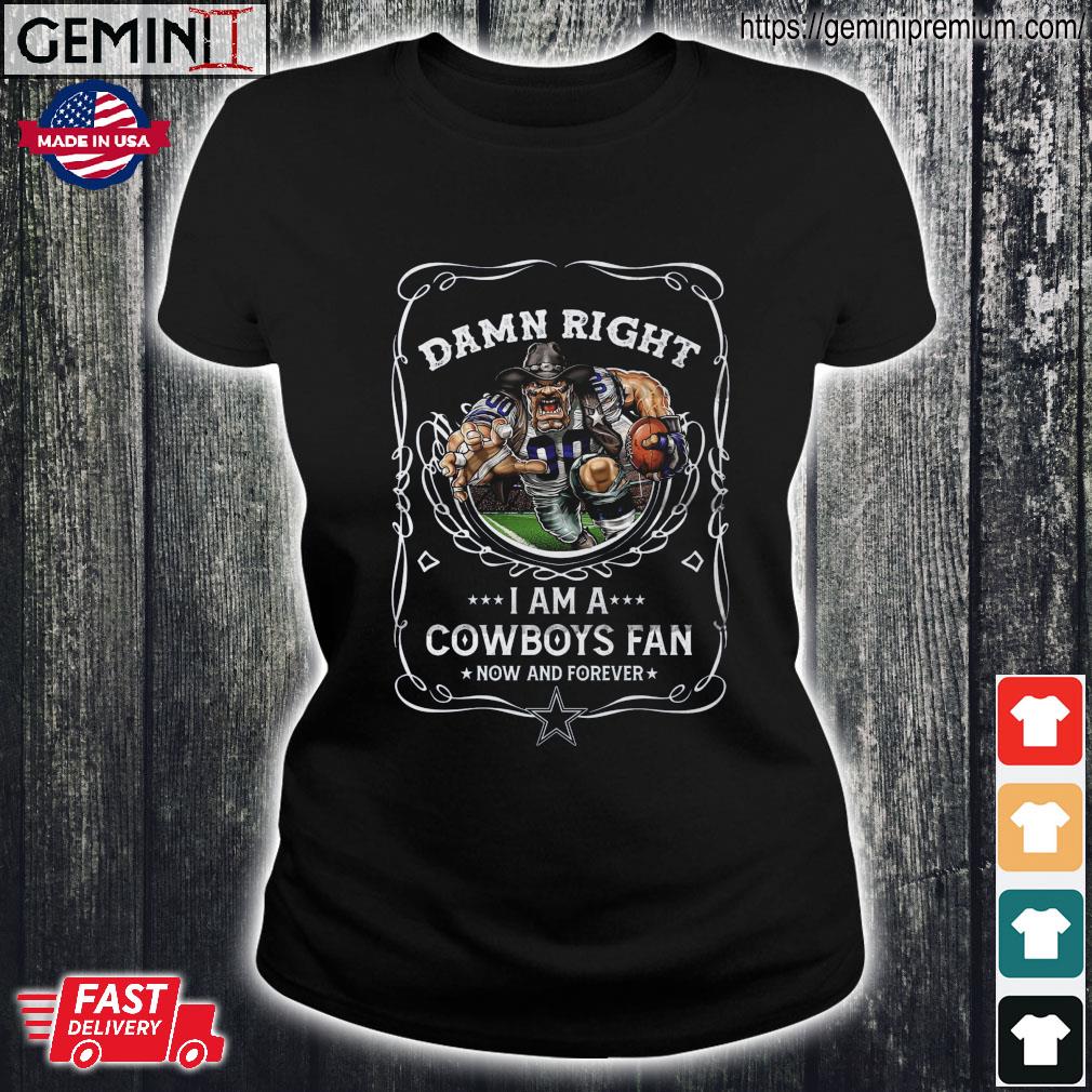 Damn Right I Am A Dallas Cowboys Fan Now And Forever T-Shirt For Men Women  Fan