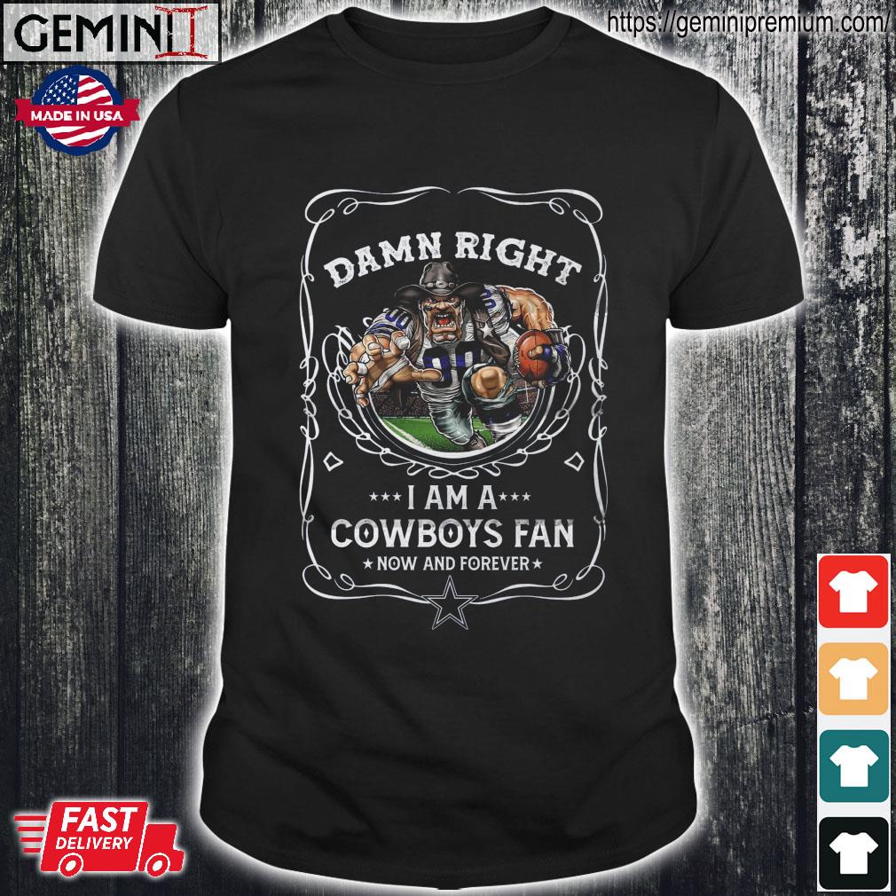 Damn right I am a Dallas Cowboys fan now and forever shirt, hoodie,  sweater, long sleeve and tank top