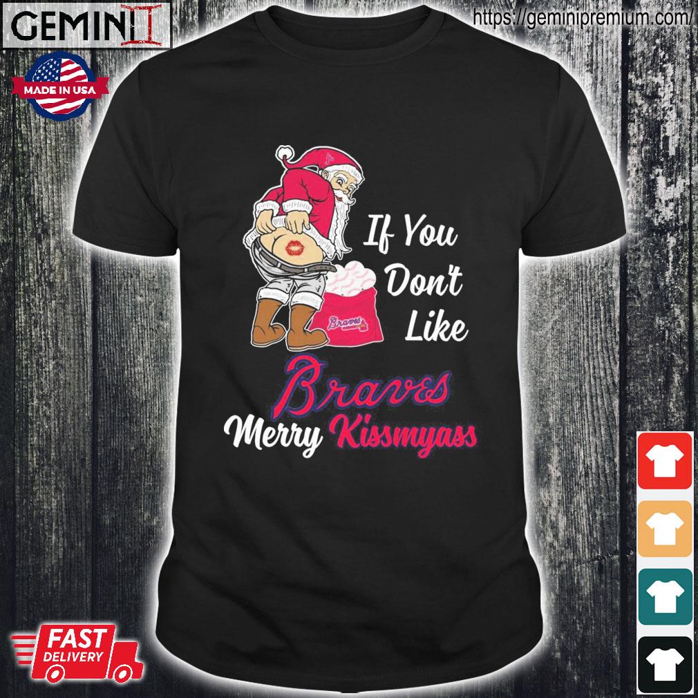 Santa Claus If You Don't Like Atlanta Braves Merry Kissmyass T Shirt